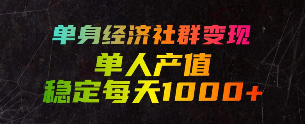 单身经济社群变现玩法,单人产值稳定每天1000+,门槛低好上手,稳定可持续【揭秘】|副业联盟