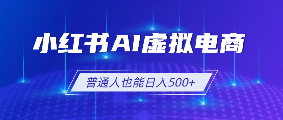 小红书AI虚拟电商2.0,AI软件+SEO技术,单店日入500+,可多店铺矩阵放大|副业联盟