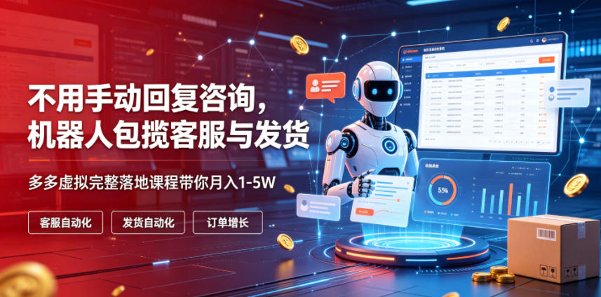 不用手动回复咨询,机器人包揽客服与发货,多多虚拟完整落地课程带你月入1-5W【揭秘】|副业联盟