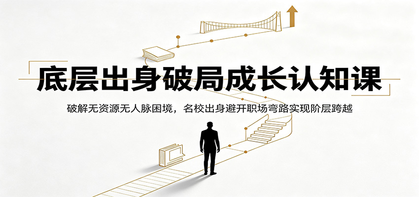 底层出身破局成长认知课：破解无资源无人脉困境，名校出身避开职场弯路实现阶层跨越 - 副业联盟|副业联盟
