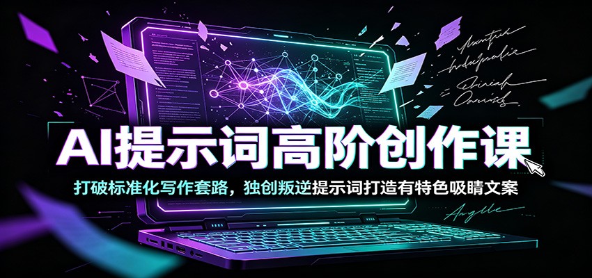 AI提示词高阶创作课：打破标准化写作套路，独创叛逆提示词打造有特色吸睛文案|副业联盟