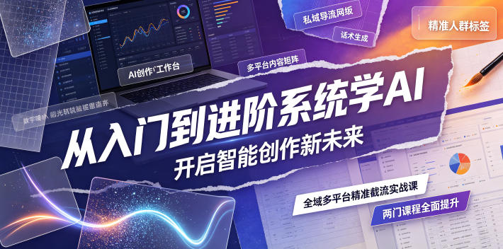 从入门到进阶系统学AI,开启智能创作新未来,两门课程,全面提升你的AI创作能力|副业联盟