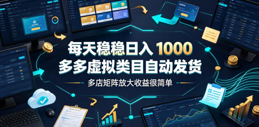 每天稳稳日入1000,多多虚拟类目自动发货,多店矩阵放大收益很简单【揭秘】|副业联盟