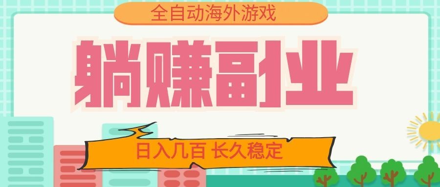 全自动海外游戏躺赚副业：日入几百，长久稳定，小白可操作！|副业联盟