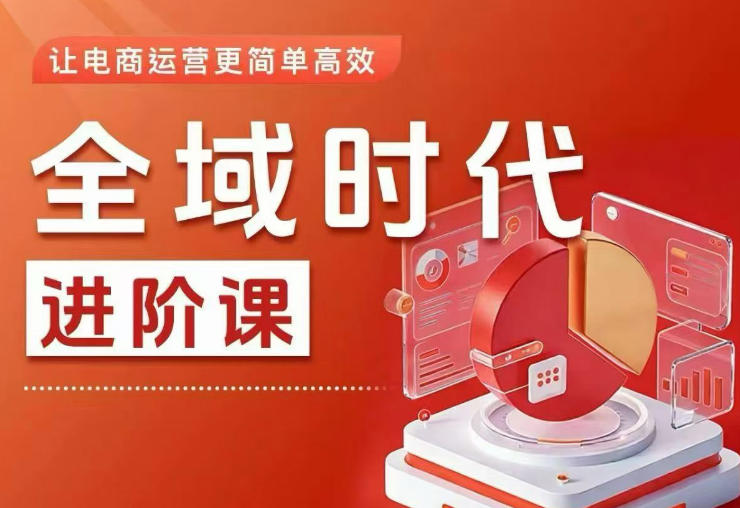 全域时代进阶课，更简单高效的全域投放实操，让电商运营更简单高效(更新0709)|副业联盟