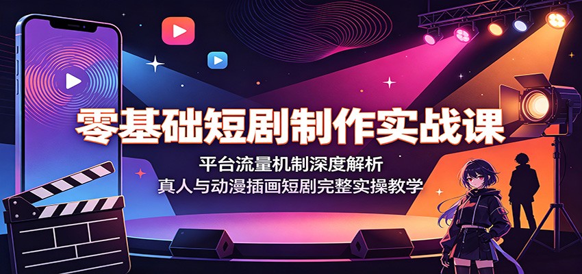 零基础短剧制作实战课:平台流量机制深度解析,真人与动漫插画短剧完整实操教学|副业联盟