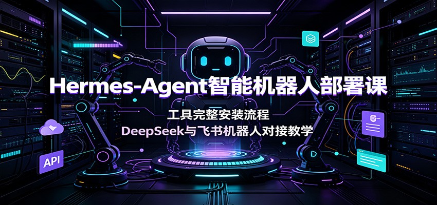 Hermes-Agent智能机器人部署课:工具完整安装流程,DeepSeek与飞书机器人对接教学|副业联盟