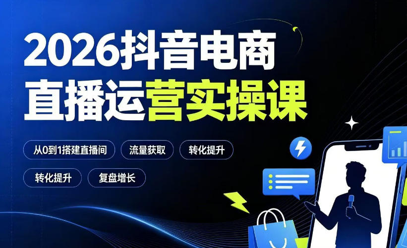 2026抖音电商直播运营实操课：从0到1搭建直播间，掌握流量获取、千川投放、转化提升与复盘增长|副业联盟