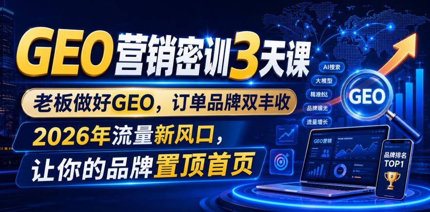 GEO营销密训3天课,老板做好GEO,订单品牌双丰收,2026年流量新风口,让你的品牌置顶首页