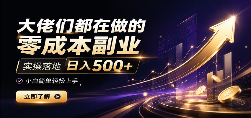 大佬们都在做的零成本副业,实操落地日入500+,小白一秒上手|副业联盟