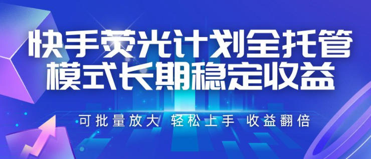 快手荧光计划全托管模式,长期稳定收益,一部手机可批量做,轻松上手,收益翻倍【揭秘】|副业联盟