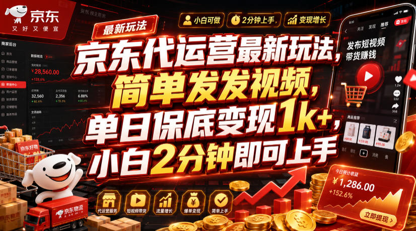 京东代运营最新玩法，简单发发视频，单日保底变现1k+，小白2分钟即可上手【揭秘】|副业联盟