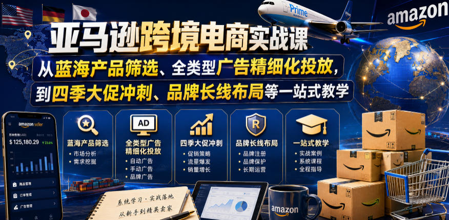 亚马逊跨境电商实战课，从蓝海产品筛选、全类型广告精细化投放，到四季大促冲刺、品牌长线布局等一站式教学(更新6月)|副业联盟