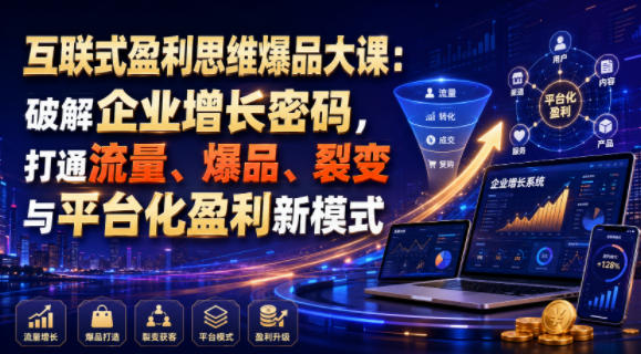 互联式盈利思维爆品大课:破解企业增长密码,打通流量、爆品、裂变与平台化盈利新模式|副业联盟