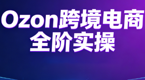 Ozon跨境电商全阶实操课程|副业联盟