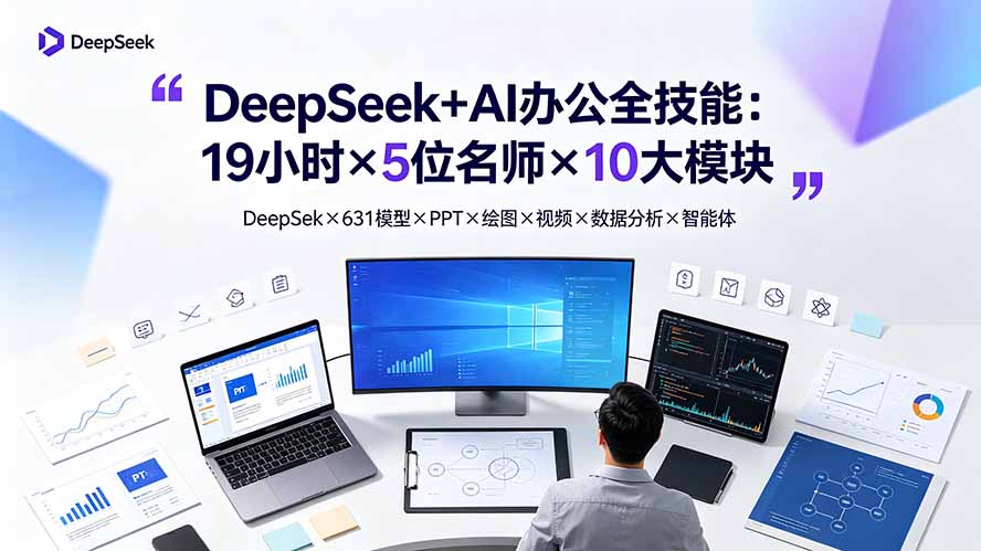 DeepSeek+AI办公全技能:19小时×5位名师×10大模块,DeepSeek×631模型×PPT×绘图×视频×数据分析×智能体|副业联盟