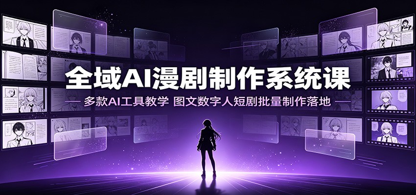 全域AI漫剧制作系统课:多款AI工具教学,图文数字人短剧批量制作落地|副业联盟