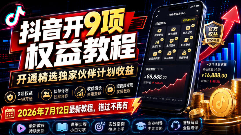 抖音开9项权益教程,开通精选独家伙伴计划收益,2026年7月12日最新教程,错过不再有|副业联盟