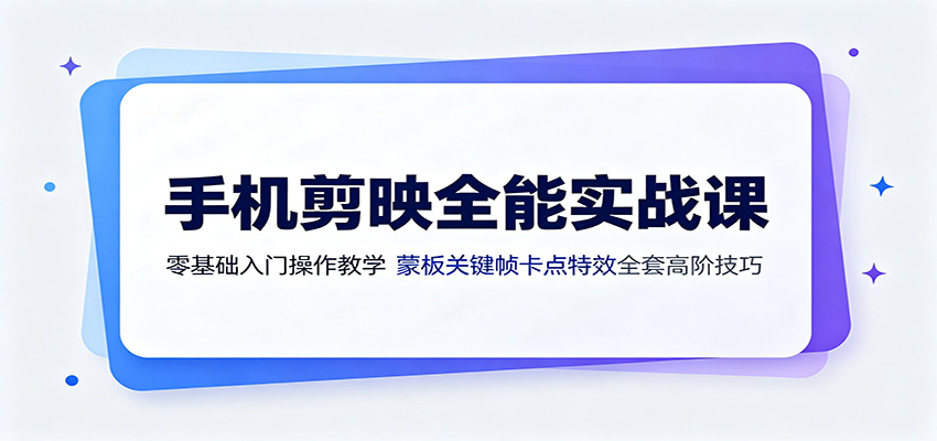 手机剪映全能实战课:零基础入门操作教学,蒙版关键帧卡点特效全套高阶技巧|副业联盟