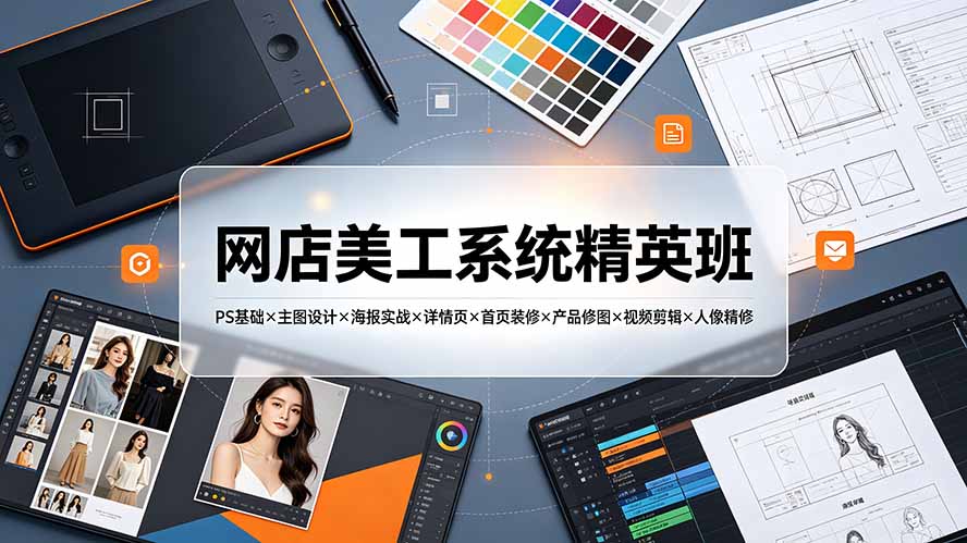 网店美工系统精英班-7月:PS基础×主图设计×海报实战×详情页×首页装修×产品修图×视频剪辑×人像精修。|副业联盟