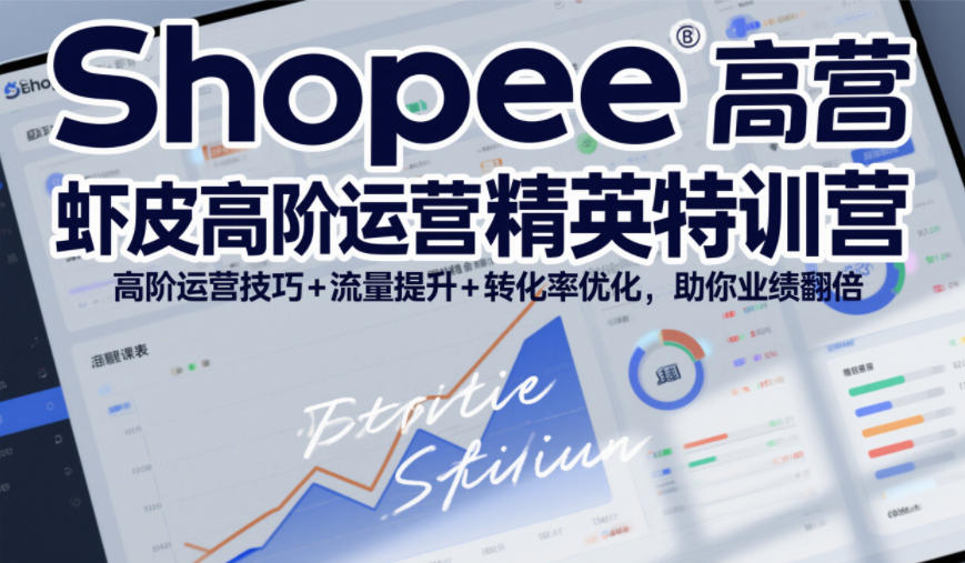 Shopee虾皮高阶运营精英特训营,高阶运营技巧+流量提升+转化率优化,助你业绩翻倍(更新26年7月)|副业联盟