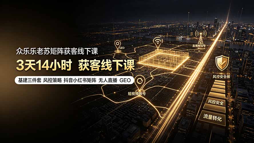 众乐乐老苏矩阵获客线下课:3天14小时×基建三件套×风控策略×抖音小红书矩阵×无人直播×GEO|副业联盟