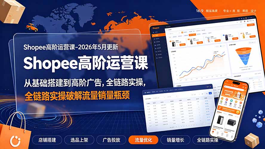Shopee高阶运营课-2026年更新,从基础搭建到高阶广告,全链路实操破解流量销量瓶颈|副业联盟