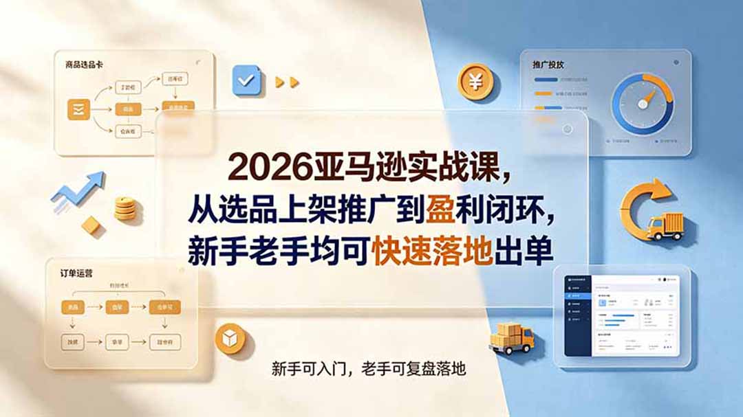 2026亚马逊实战课,从选品上架推广到盈利闭环,新手老手均可快速落地出单|副业联盟