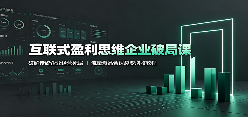 互联式盈利思维企业破局课:破解传统企业经营死局,流量爆品合伙裂变增收教程|副业联盟
