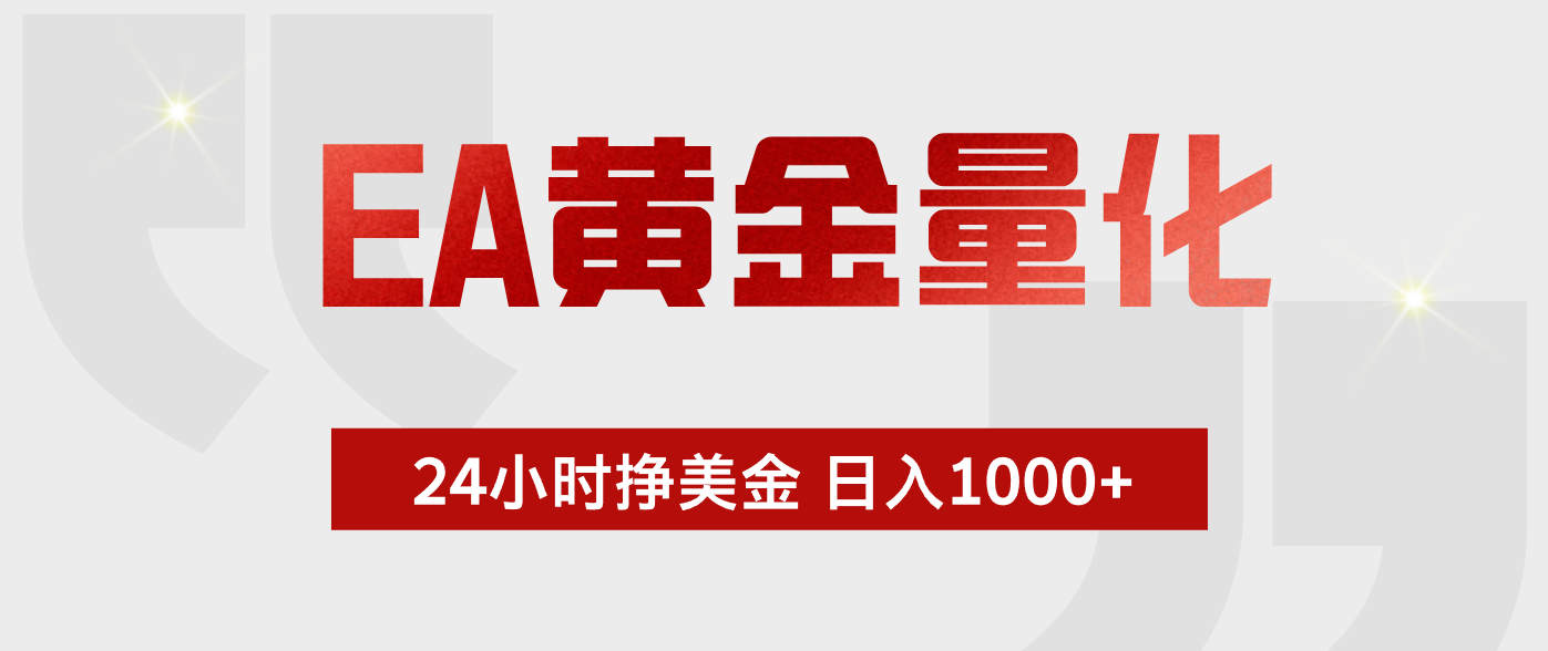 EA黄金量化 ,24小时不断挣美金,小白轻松上手,日入1000+|副业联盟