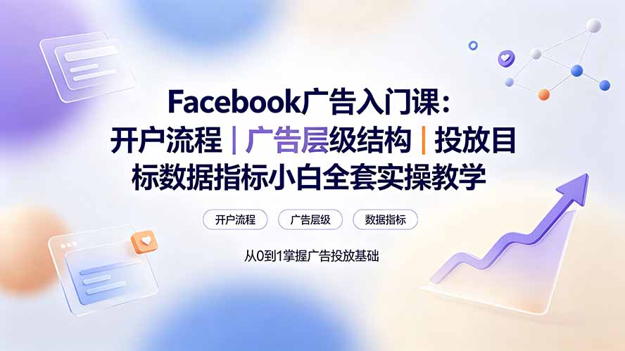 Facebook广告入门课:开户流程|广告层级结构|投放目标数据指标小白全套实操教学|副业联盟
