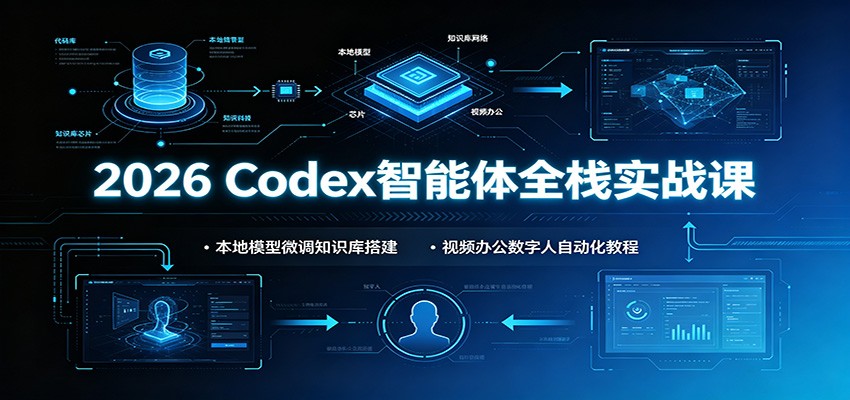 2026 Codex智能体全栈实战课:本地模型微调知识库搭建,视频办公数字人自动化教程|副业联盟
