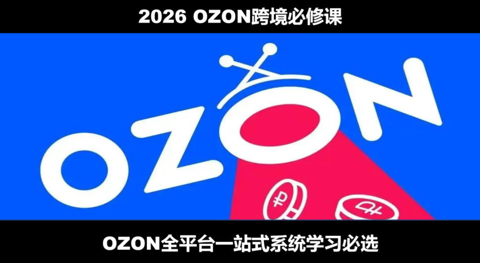 2026最新OZON全流程运营实操跨境电商平台教程,OZON全流程一站式系统学习必修课,从开店到跟卖到精铺|副业联盟