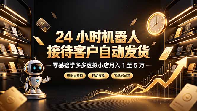 24 小时机器人接待客户自动发货,零基础学多多虚拟小店月入 1 至 5 万|副业联盟