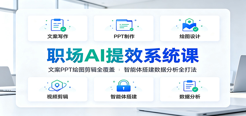 职场AI提效系统课：文案PPT绘图剪辑全覆盖，智能体搭建数据分析全打法|副业联盟