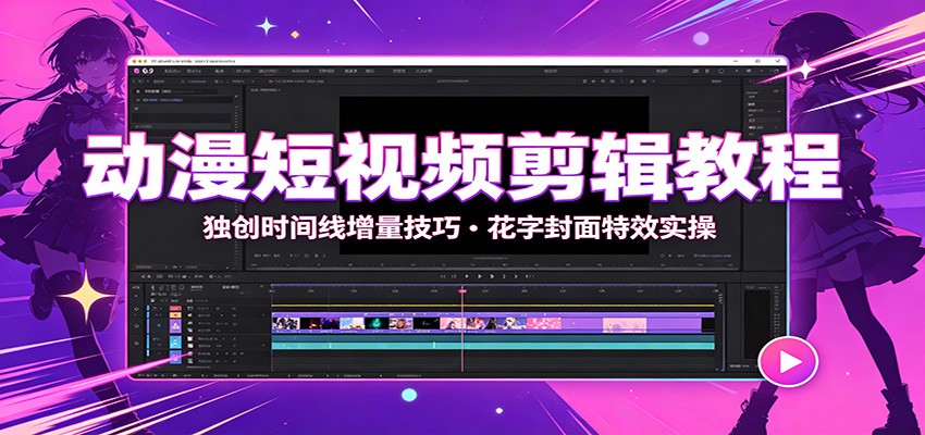 动漫短视频剪辑教程:独创时间线增量技巧,花字封面特效实操|副业联盟