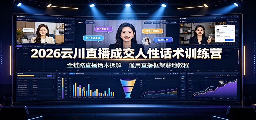 2026云川直播成交人性话术训练营:全链路直播话术拆解,通用直播框架落地教程|副业联盟