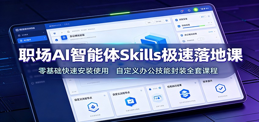 职场AI智能体Skills极速落地课:零基础快速安装使用,自定义办公技能封装全套课程|副业联盟