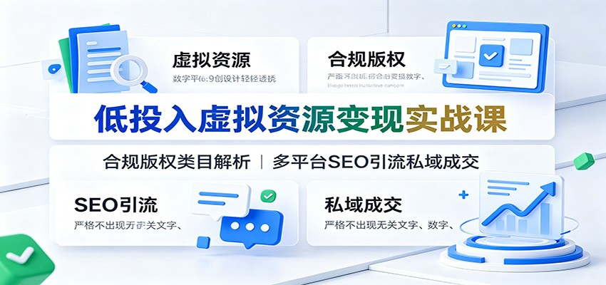 低投入虚拟资源变现实战课:合规版权类目解析,多平台SEO引流私域成交|副业联盟