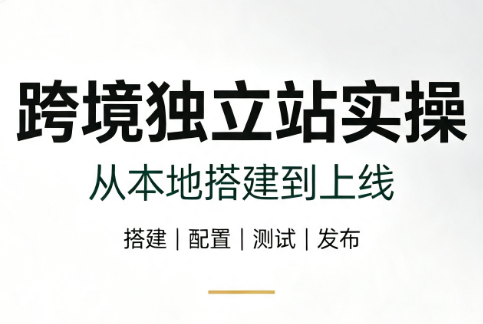 跨境独立站实操：从本地搭建到上线|副业联盟