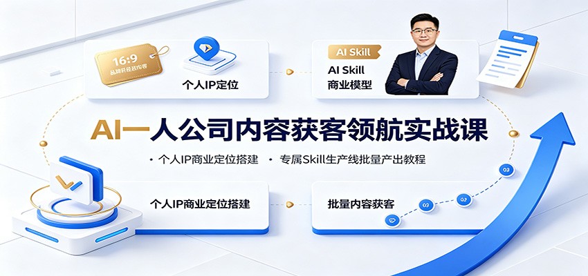 AI一人公司内容获客领航实战课：个人IP商业定位搭建，专属Skill生产线批量产出教程|副业联盟