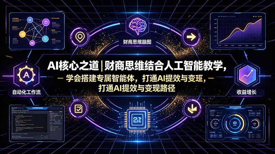 AI核心之道｜财商思维结合人工智能教学，学会搭建专属智能体，打通AI提效与变现路径|副业联盟