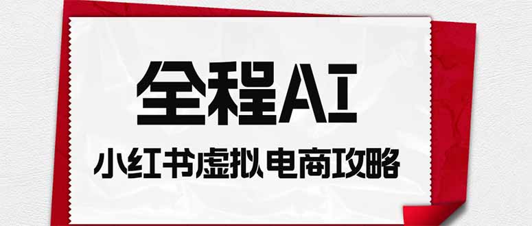 全程AI自动化|小红书虚拟电商轻资产变现全攻略|副业联盟