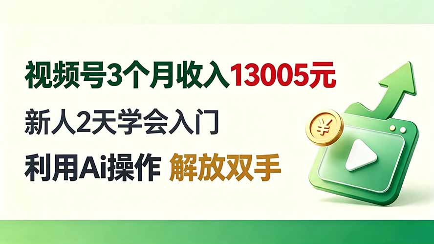 视频号3个月收入13005元, 新人2天学会入门, 利用Ai操作 解放双手!|副业联盟