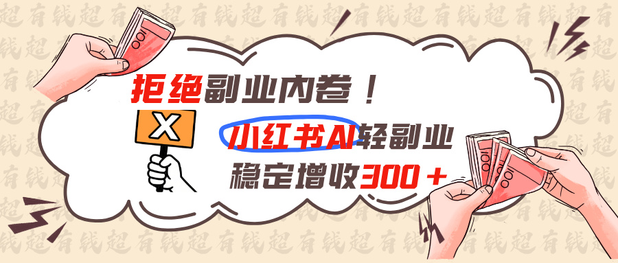 拒绝副业内卷!小红书 AI轻副业稳定增收300+ - 副业联盟|副业联盟
