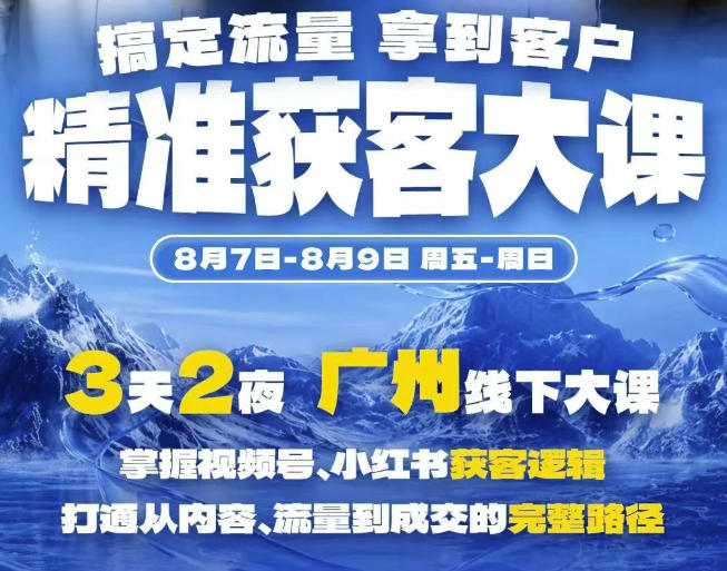 精准获客实战大课,掌握视频号、小红书获客逻辑,打通从内容、流量到成交的完整路径(广州站8.7-9)|副业联盟