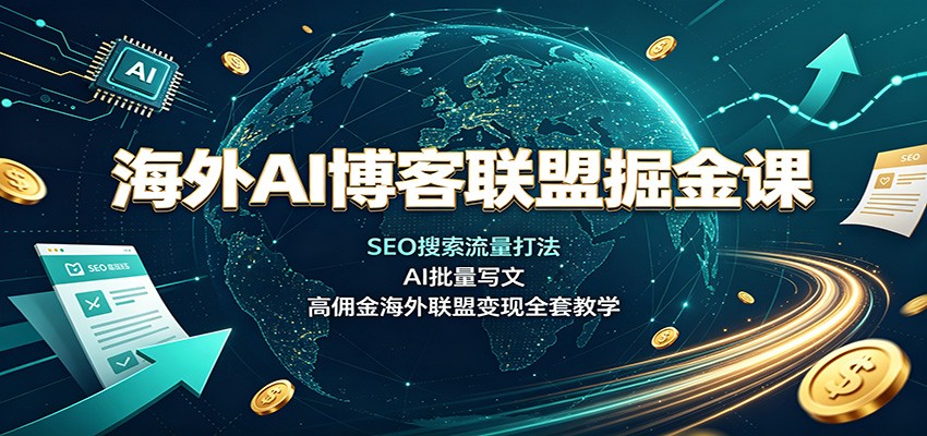 海外AI博客联盟掘金课：SEO搜索流量打法，AI批量写文，高佣金海外联盟变现全套教学|副业联盟