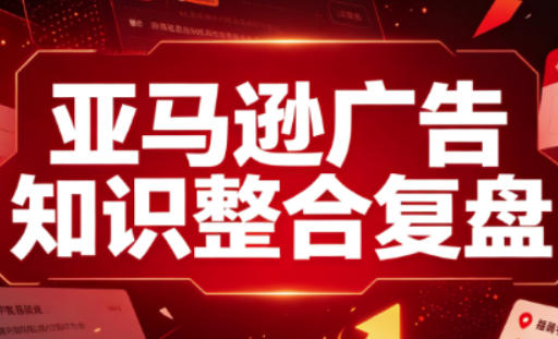 亚马逊广告知识整合复盘，适合从新手到成熟卖家的全阶段进阶 - 副业联盟|副业联盟