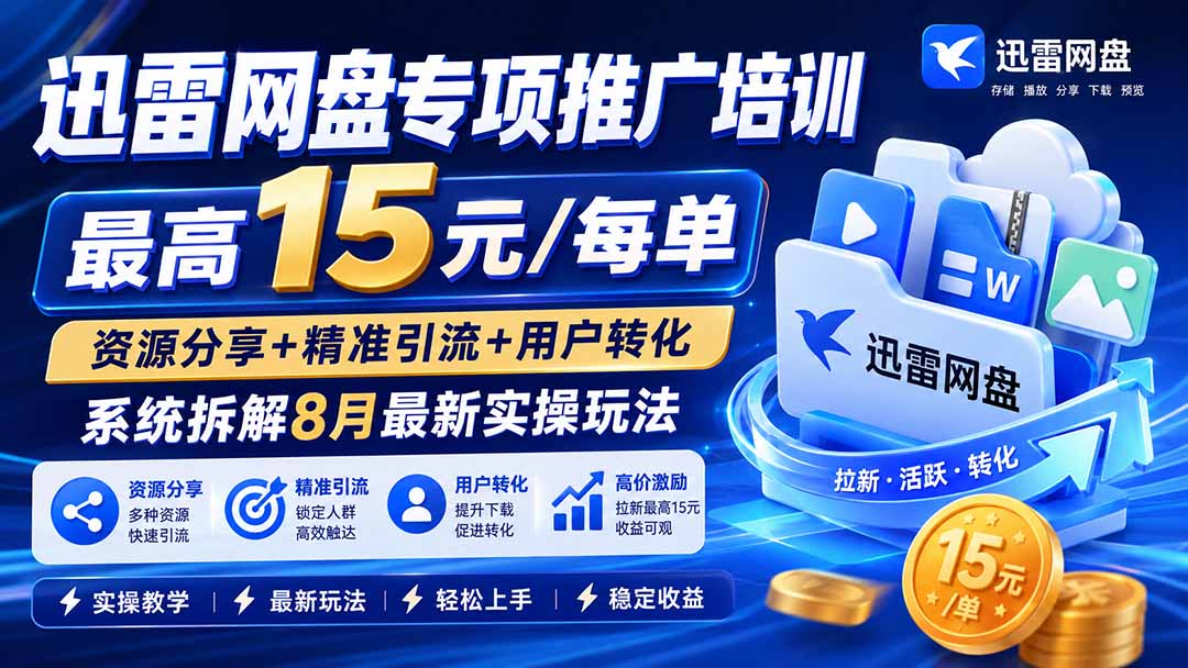 迅雷网盘专项推广培训-更新8月——最高15元/每单,资源分享+精准引流+用户转化,系统拆解最新实操玩法|副业联盟