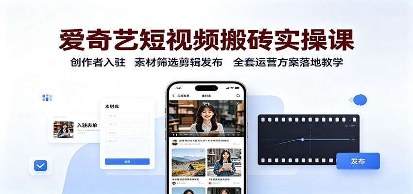 爱奇艺短视频搬砖实操课：创作者入驻，素材筛选剪辑发布，全套运营方案落地教学 - 副业联盟|副业联盟